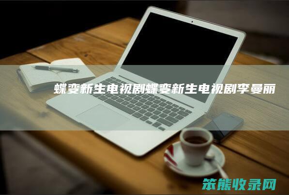 蝶变新生电视剧（蝶变新生电视剧李曼丽）