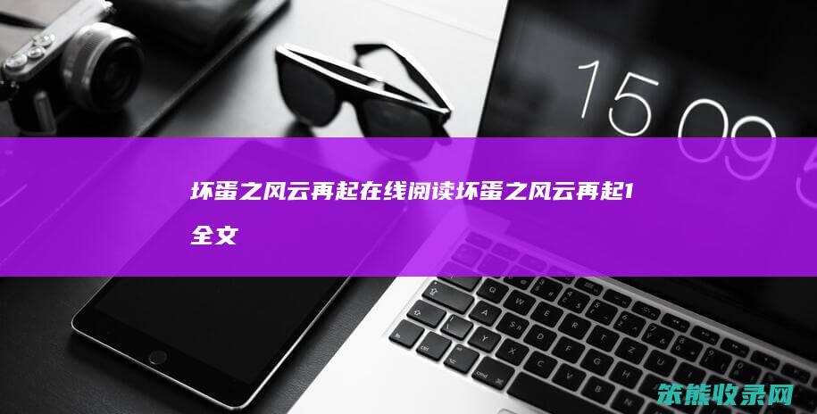 坏蛋之风云再起在线阅读（坏蛋之风云再起1全文阅读）