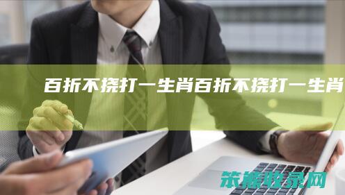 百折不挠打一生肖（百折不挠打一生肖最佳）