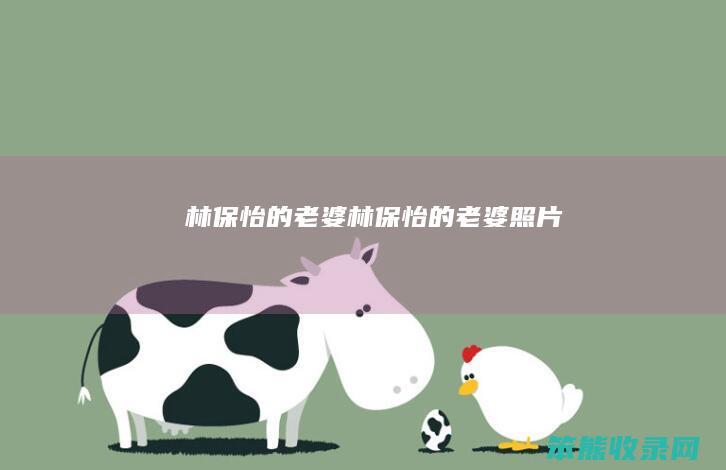 林保怡的老婆（林保怡的老婆照片）