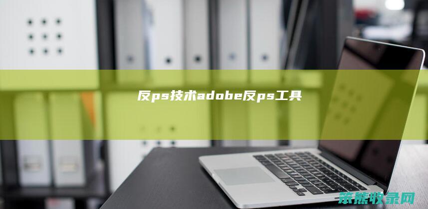 反ps技术（adobe(反ps工具)）