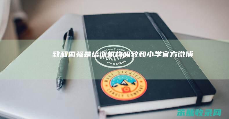致和国强是培训机构吗（致和小学官方微博）