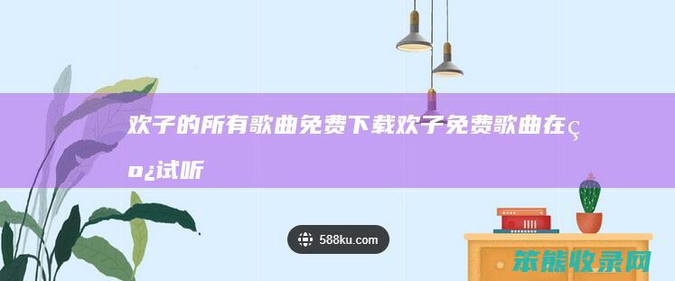 欢子的所有歌曲免费下载（欢子免费歌曲在线试听）