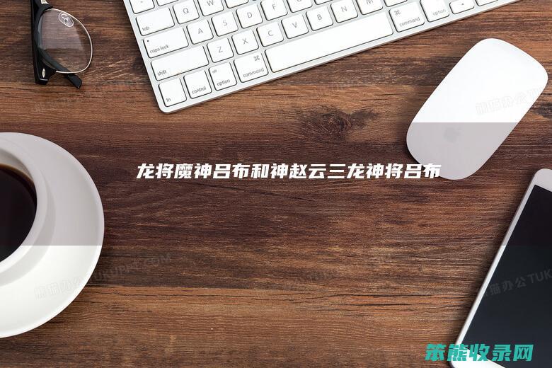 龙将魔神吕布和神赵云（三龙神将吕布）