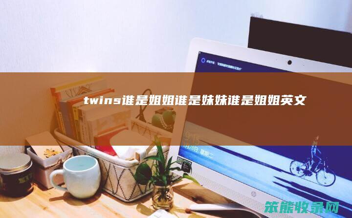 twins谁是姐姐谁是妹妹（谁是姐姐英文）