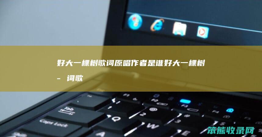 好大一棵树歌词原唱作者是谁（好大一棵树歌词歌词是什么意思）