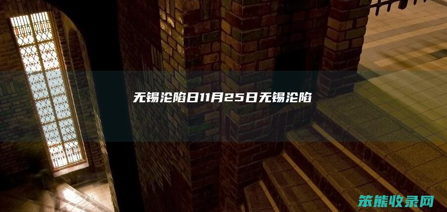 无锡沦陷日（11月25日无锡沦陷）