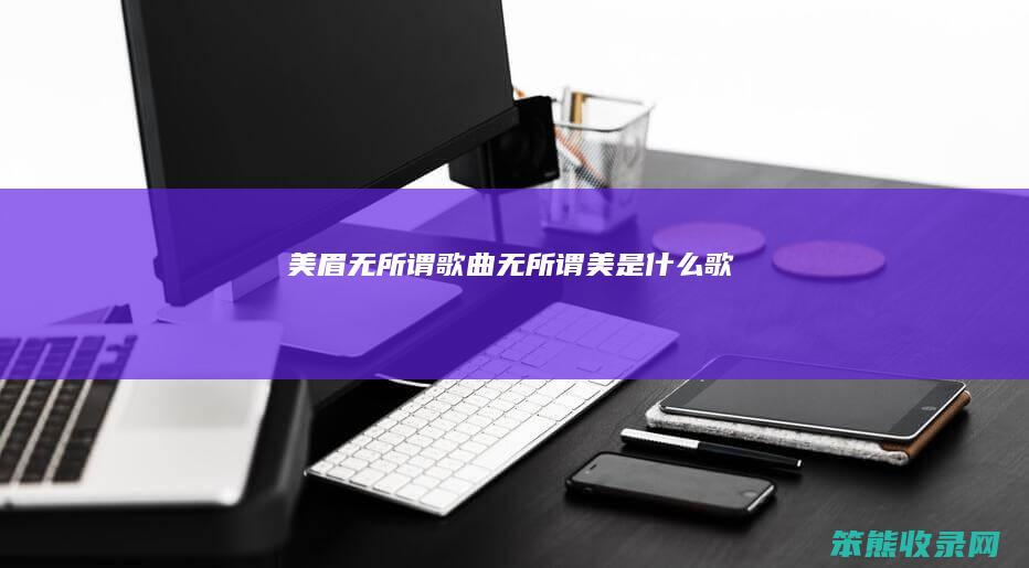 美眉无所谓歌曲（无所谓美是什么歌）
