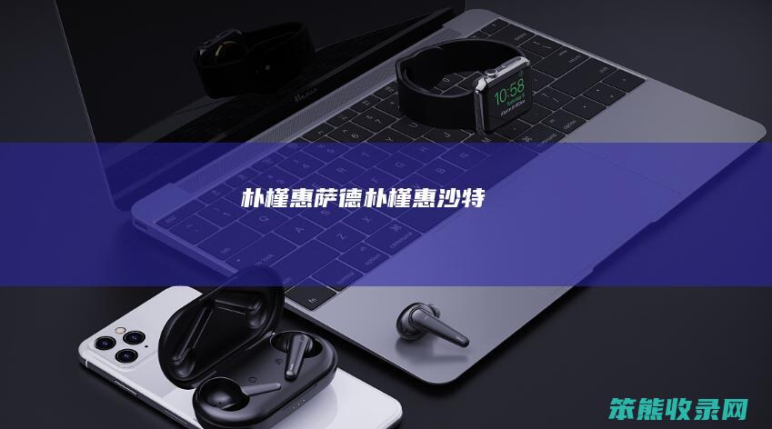 朴槿惠萨德（朴槿惠沙特）