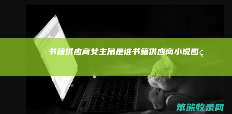 书籍供应商女主角是谁（书籍供应商小说图片）