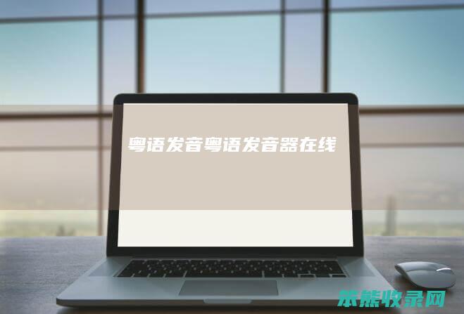 粤语发音（粤语发音器在线）