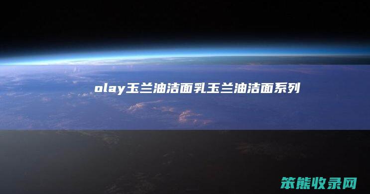 olay玉兰油洁面乳（玉兰油洁面系列）