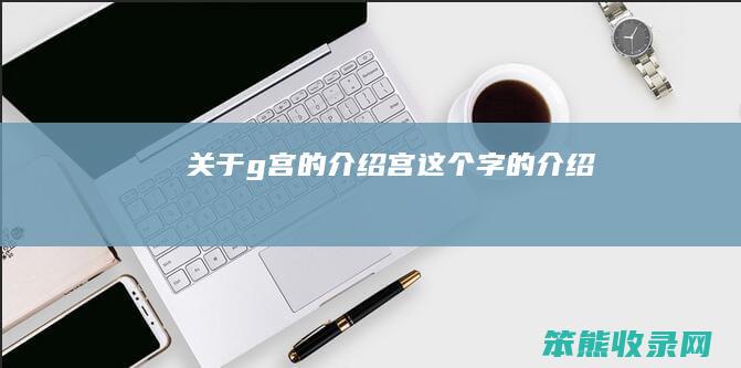 关于g宫的介绍（宫这个字的介绍）