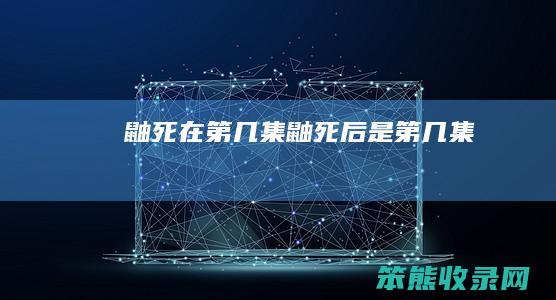 鼬死在第几集（鼬死后是第几集）
