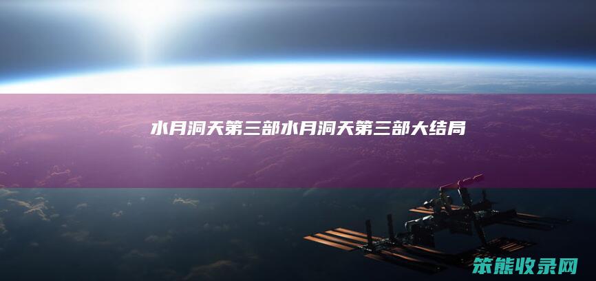 水月洞天第三部（水月洞天第三部大结局）