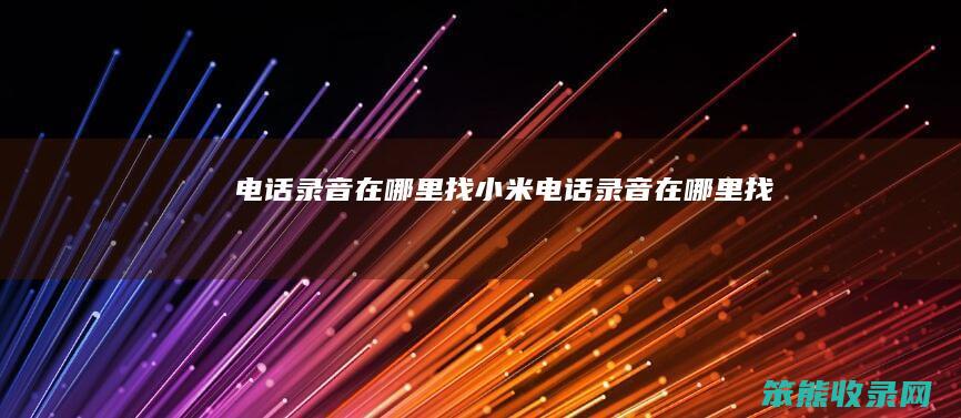 电话录音在哪里找（小米电话录音在哪里找）