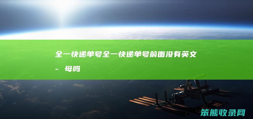 全一快递单号（全一快递单号前面没有英文字母吗）