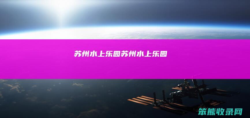 苏州水上乐园（苏州水上乐园）