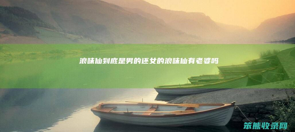 浪味仙到底是男的还女的（浪味仙有老婆吗）