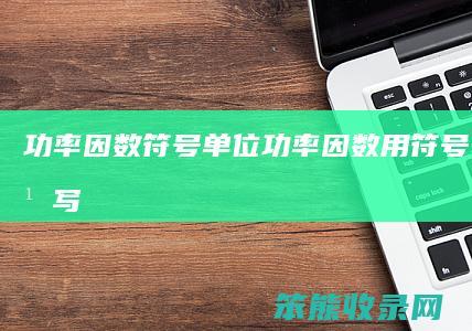功率因数符号单位（功率因数用符号表示怎么写）