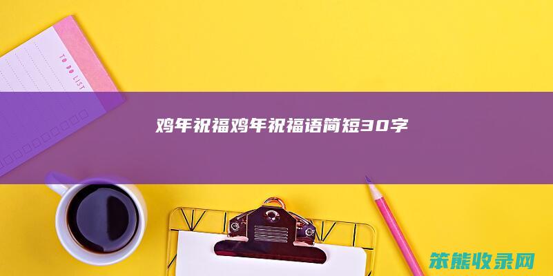 鸡年祝福（鸡年祝福语简短30字）