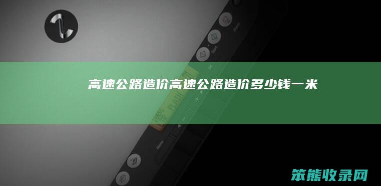 高速公路造价（高速公路造价多少钱一米）