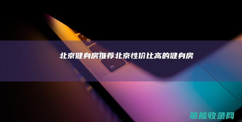 北京健身房推荐（北京性价比高的健身房）