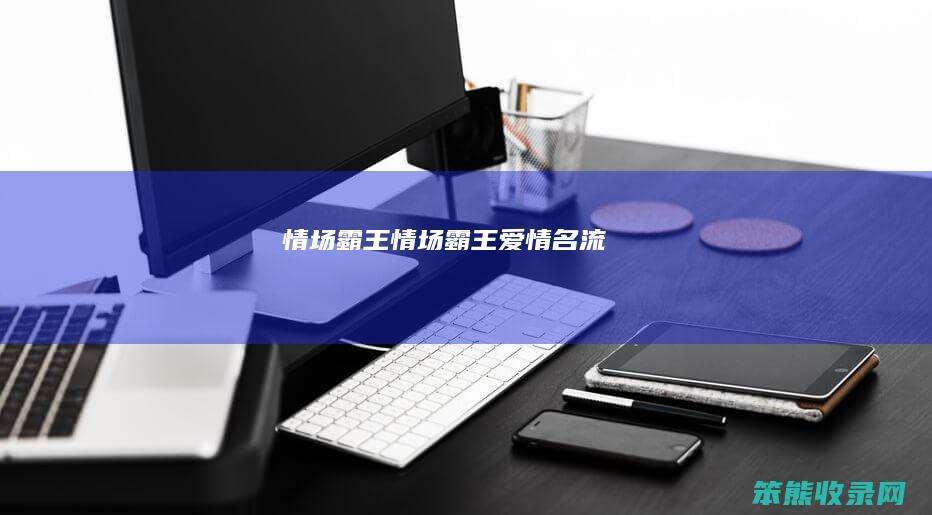 情场霸王（情场霸王爱情名流）