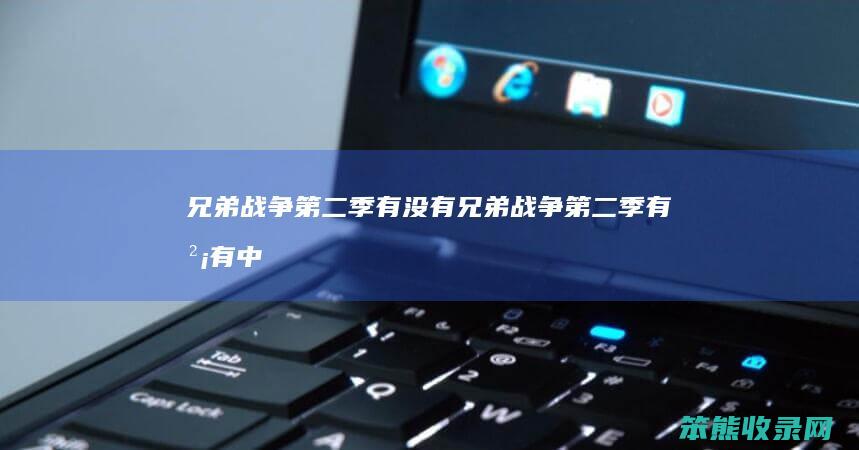 兄弟战争第二季有没有（兄弟战争第二季有没有中文版）