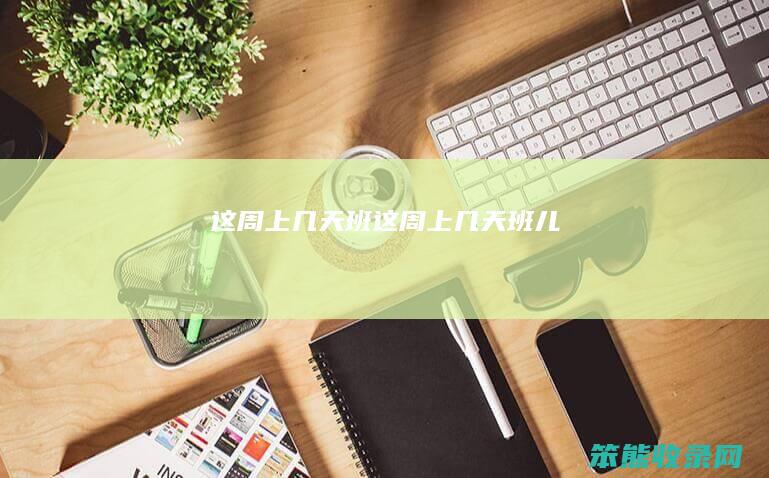 这周上几天班（这周上几天班儿）