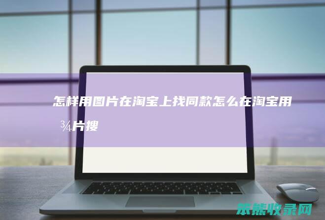 怎样用图片在淘宝上找同款（怎么在淘宝用图片搜索同款）