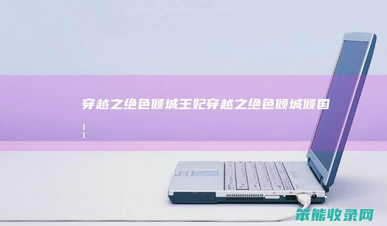 穿越之绝色倾城王妃（穿越之绝色倾城倾国妃）