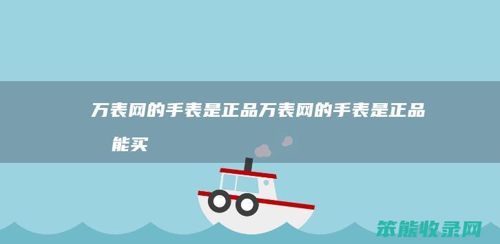 万表网的手表是正品（万表网的手表是正品吗能买吗）