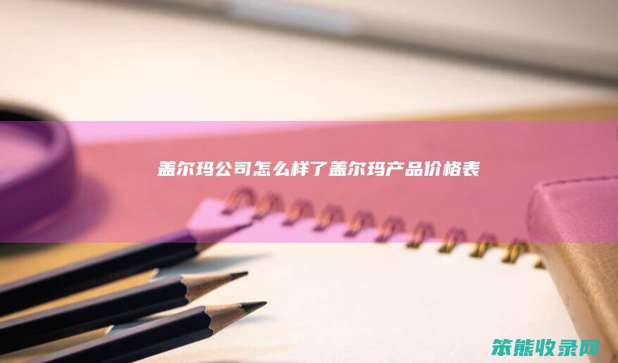 盖尔玛公司怎么样了（盖尔玛产品价格表）