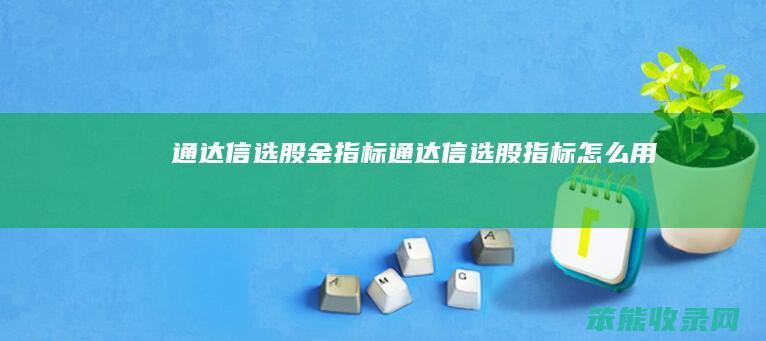 通达信选股金指标（通达信选股指标怎么用）