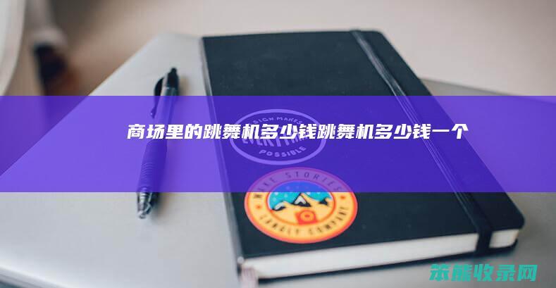 商场里的跳舞机多少钱（跳舞机多少钱一个）