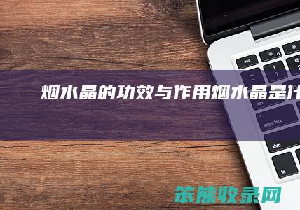 烟水晶的功效与作用（烟水晶是什么）