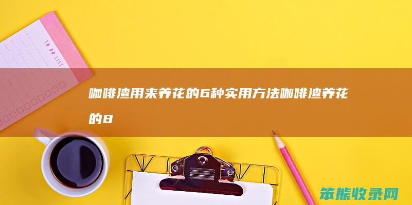 咖啡渣用来养花的6种实用方法（咖啡渣养花的8个好处）