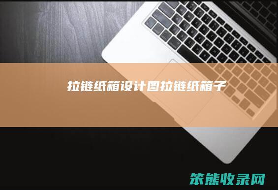 拉链纸箱设计图（拉链纸箱子）