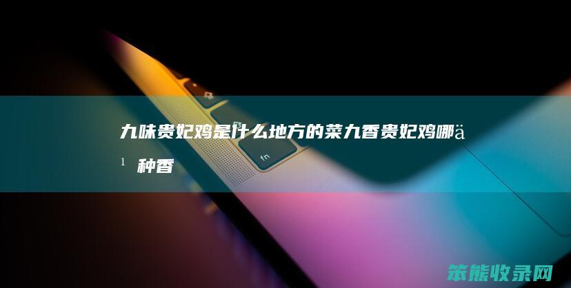 九味贵妃鸡是什么地方的菜（九香贵妃鸡哪九种香料）
