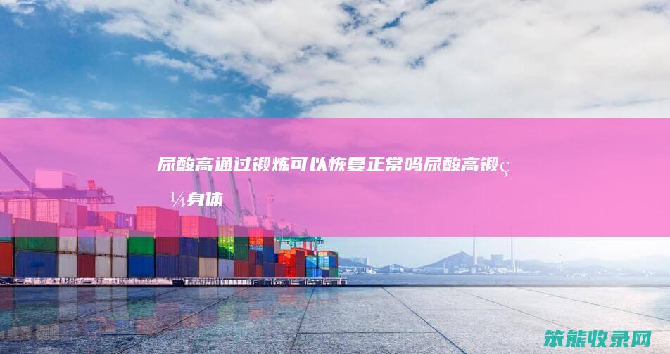 尿酸高通过锻炼可以恢复正常吗（尿酸高锻炼身体可以降下来吗）