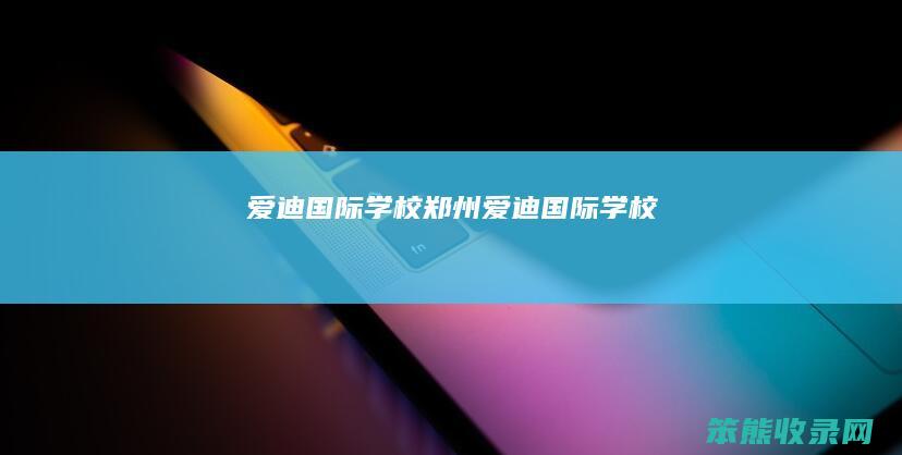爱迪国际学校（郑州爱迪国际学校）