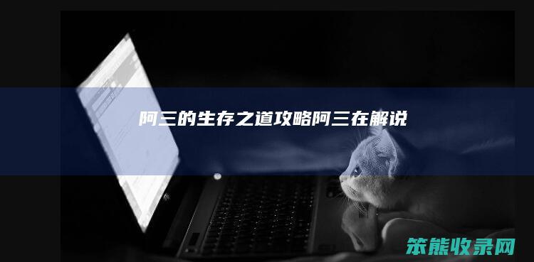 阿三的生存之道攻略（阿三在解说）