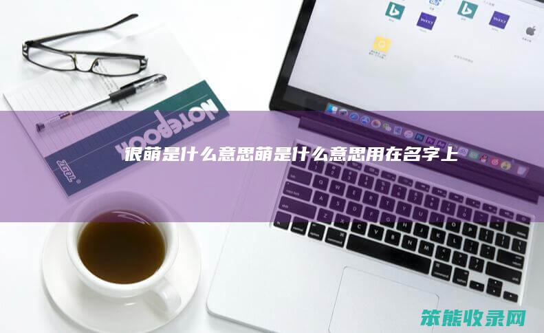 很萌是什么意思（萌是什么意思用在名字上）