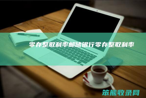 零存整取利率（邮储银行零存整取利率）