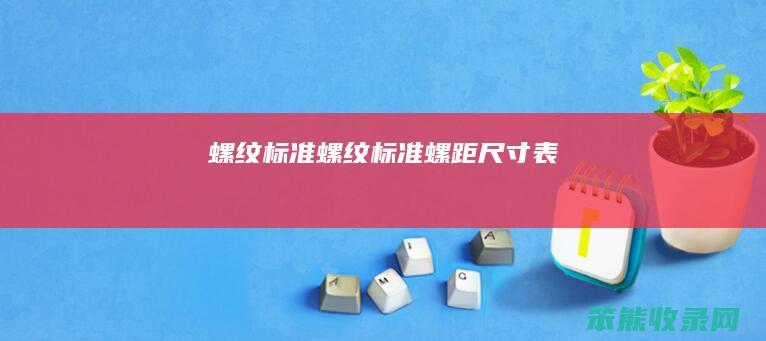 螺纹标准（螺纹标准螺距尺寸表）