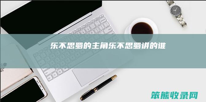 乐不思蜀的主角（乐不思蜀讲的谁）