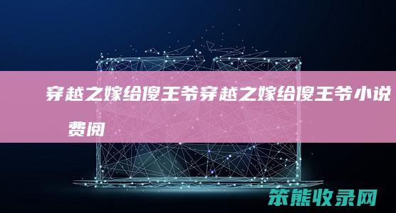 穿越之嫁给傻王爷（穿越之嫁给傻王爷小说免费阅读）