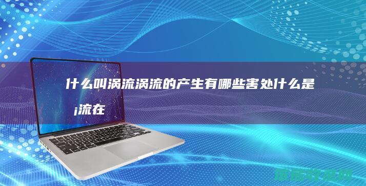什么叫涡流涡流的产生有哪些害处（什么是涡流在生产中有何利弊）