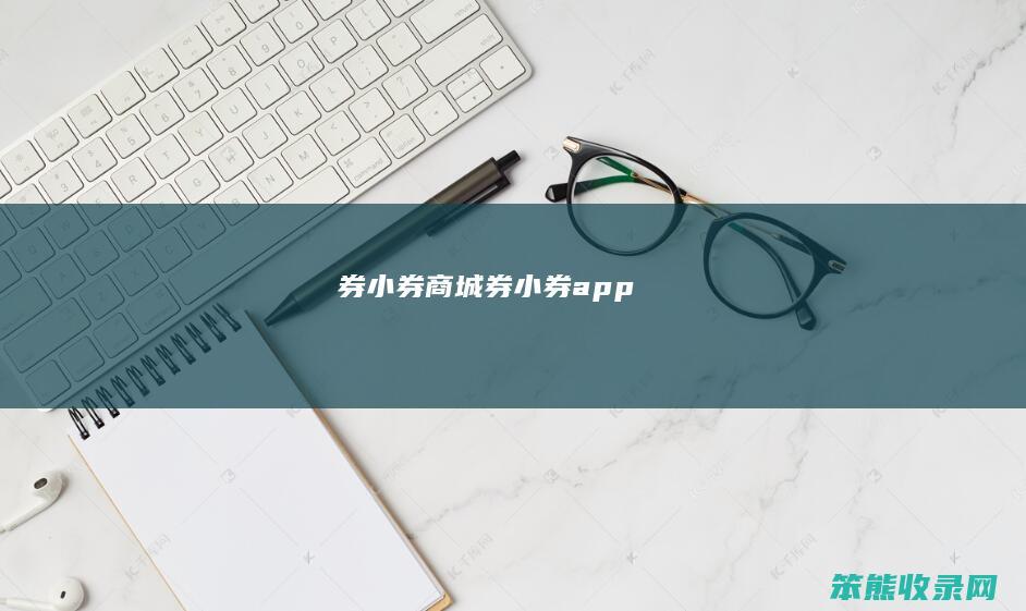 券小券商城（券小券app）